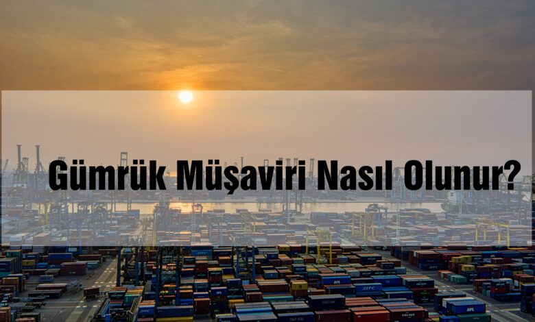 Gümrük Müşaviri Nasıl Olunur?